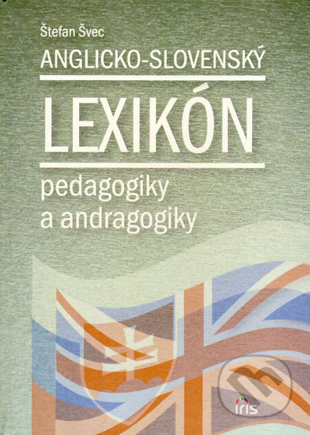 Kniha: Anglicko-slovenský lexikón pedagogiky a andragogiky (Štefan Švec). IRIS, 2008 Kniha: Anglicko-slovenský lexikón pedagogiky a andragogiky (Štefan Švec). IRIS, 2008