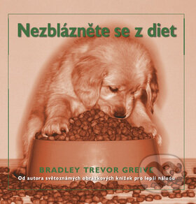 Kniha: Nezblázněte se z diet (Bradley Trevor Greive). Metafora, 2008 Kniha: Nezblázněte se z diet (Bradley Trevor Greive). Metafora, 2008