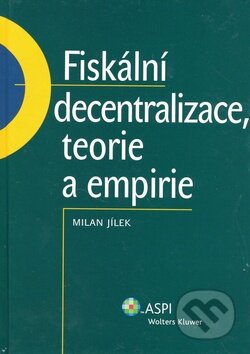 Kniha: Fiskální decentralizace, teorie a empirie (Milan Jílek). ASPI, 2008 Kniha: Fiskální decentralizace, teorie a empirie (Milan Jílek). ASPI, 2008