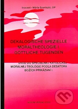 Úvod do špeciálnej katolíckej morálnej teológie podľa Desatora Božích prikázaní I. - Inocent - Mária Szaniszló OP., Novum Verlag, 2008