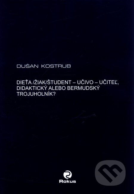 Kniha: Dieťa/žiak/študent - učiteľ - učivo - didaktický alebo bermudský trojuholník? (Dušan Kostrub). Rokus, 2008 Kniha: Dieťa/žiak/študent - učiteľ - učivo - didaktický alebo bermudský trojuholník? (Dušan Kostrub). Rokus, 2008