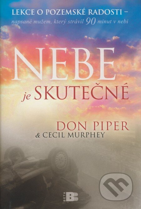 Kniha: Nebe je skutečné (Cecil Murphey a Don Piper). BETA - Dobrovský, 2008 Kniha: Nebe je skutečné (Cecil Murphey a Don Piper). BETA - Dobrovský, 2008