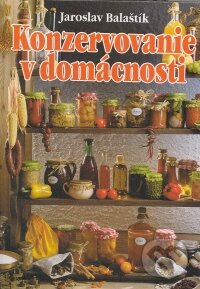 Kniha: Konzervovanie v domácnosti (Jaroslav Balaštík). TOPAS, 2008 Kniha: Konzervovanie v domácnosti (Jaroslav Balaštík). TOPAS, 2008