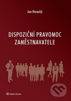 Kniha: Dispoziční pravomoc zaměstnavatele (Jan Horecký). Wolters Kluwer ČR, 2019 Kniha: Dispoziční pravomoc zaměstnavatele (Jan Horecký). Wolters Kluwer ČR, 2019