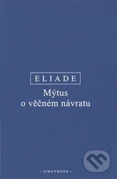 Kniha: Mýtus o věčném návratu (Mircea Eliade). OIKOYMENH, 2019 Kniha: Mýtus o věčném návratu (Mircea Eliade). OIKOYMENH, 2019