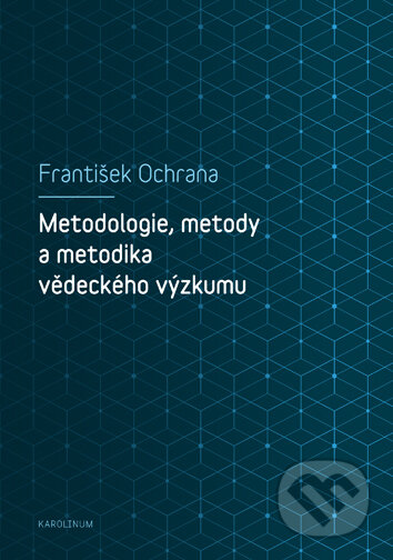 Kniha: Metodologie, metody a metodika vědeckého výzkumu (František Ochrana). Univerzita Karlova v Praze, 2019 Kniha: Metodologie, metody a metodika vědeckého výzkumu (František Ochrana). Univerzita Karlova v Praze, 2019