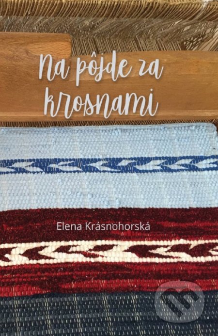 Kniha: Na pôjde za krosnami (Elena Krásnohorská). Elena Krásnohorská, 2019 Kniha: Na pôjde za krosnami (Elena Krásnohorská). Elena Krásnohorská, 2019