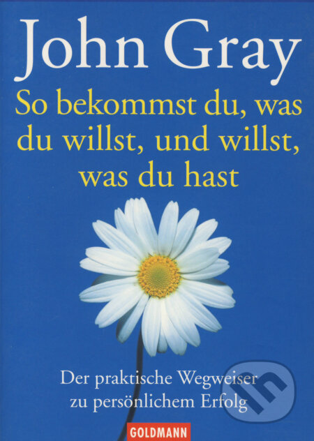 Kniha: So bekommst du, was du willst, und willst, was du hast (John Gray). Goldmann Verlag, 2002 Kniha: So bekommst du, was du willst, und willst, was du hast (John Gray). Goldmann Verlag, 2002