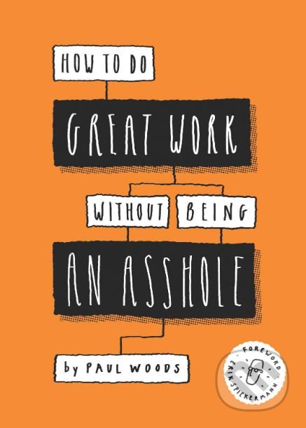 Kniha: How to Do Great Work Without Being an Asshole (Paul Woods). Laurence King Publishing, 2019 Kniha: How to Do Great Work Without Being an Asshole (Paul Woods). Laurence King Publishing, 2019