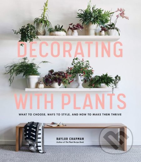 Kniha: Decorating with Plants (Baylor Chapman). Artisan Division of Workman, 2019 Kniha: Decorating with Plants (Baylor Chapman). Artisan Division of Workman, 2019