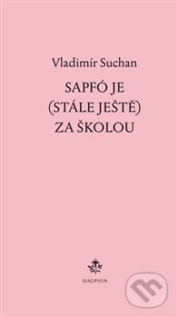 Kniha: Sapfó je (stále ještě) za školou (Vladimír Suchan). Dauphin, 2017 Kniha: Sapfó je (stále ještě) za školou (Vladimír Suchan). Dauphin, 2017