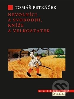 Kniha: Nevolníci a svobodní, kníže a velkostatek (Tomáš Petráček). Argo, 2013 Kniha: Nevolníci a svobodní, kníže a velkostatek (Tomáš Petráček). Argo, 2013