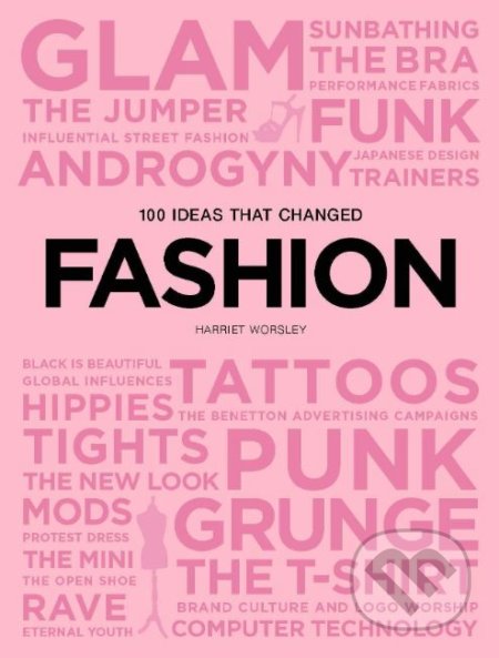Kniha: 100 Ideas that Changed Fashion (Harriet Worsley). Laurence King Publishing, 2019 Kniha: 100 Ideas that Changed Fashion (Harriet Worsley). Laurence King Publishing, 2019