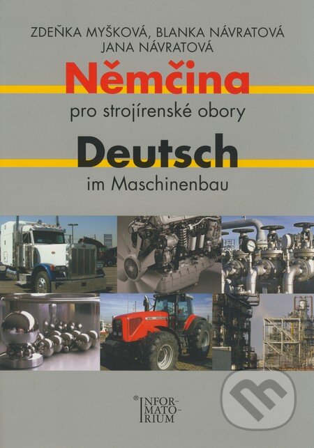 Kniha: Němčina pro strojírenské obory / Deutsch im Machinenbaum (Blanka Návratová, Jana Návratová a Zdeňka Myšková). Informatorium, 2008 Kniha: Němčina pro strojírenské obory / Deutsch im Machinenbaum (Blanka Návratová, Jana Návratová a Zdeňka Myšková). Informatorium, 2008
