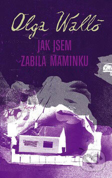 Kniha: Jak jsem zabila maminku (Olga Walló). Labyrint, 2008 Kniha: Jak jsem zabila maminku (Olga Walló). Labyrint, 2008
