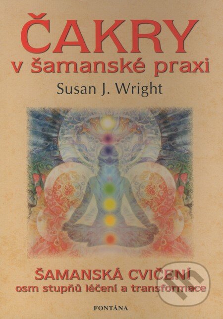 Kniha: Čakry v šamanské praxi (Susan J. Wright). Fontána, 2008 Kniha: Čakry v šamanské praxi (Susan J. Wright). Fontána, 2008