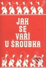 Kniha: Jak se vaří u Šroubka (Karel Šroubek). Pragma Kniha: Jak se vaří u Šroubka (Karel Šroubek). Pragma