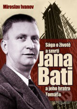 Kniha: Sága o životě a smrti Jana Bati a jeho bratra Tomáše (Miroslav Ivanov). XYZ, 2008 Kniha: Sága o životě a smrti Jana Bati a jeho bratra Tomáše (Miroslav Ivanov). XYZ, 2008