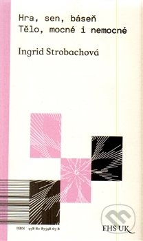 Kniha: Hra, sen, báseň. Tělo, mocné i nemocné (Ingrid Strobachová). Fakulta humanitních studií Univerzity Karlovy v Praze, 2015 Kniha: Hra, sen, báseň. Tělo, mocné i nemocné (Ingrid Strobachová). Fakulta humanitních studií Univerzity Karlovy v Praze, 2015
