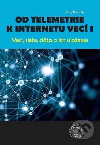 Kniha: Od telemetrie k internetu vecí I (Juraj Vaculík). EDIS, 2019 Kniha: Od telemetrie k internetu vecí I (Juraj Vaculík). EDIS, 2019