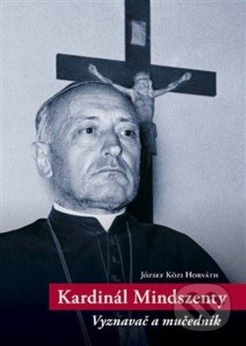Kniha: Kardinál Mindszenty (József-Közi Horváth). Centrum pro studium demokracie a kultury, 2019 Kniha: Kardinál Mindszenty (József-Közi Horváth). Centrum pro studium demokracie a kultury, 2019