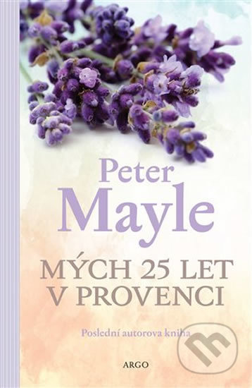 Kniha: Mých 25 let v Provenci (Peter Mayle). Argo, 2019 Kniha: Mých 25 let v Provenci (Peter Mayle). Argo, 2019