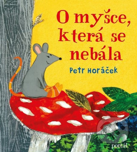 Kniha: O myšce, která se nebála (Petr Horáček). Portál, 2019 Kniha: O myšce, která se nebála (Petr Horáček). Portál, 2019