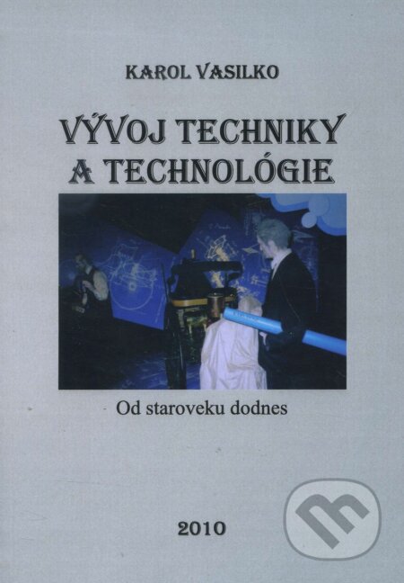 Kniha: Vývoj techniky a technológie (Karol Vasilko). Vasilko Karol, 2010 Kniha: Vývoj techniky a technológie (Karol Vasilko). Vasilko Karol, 2010