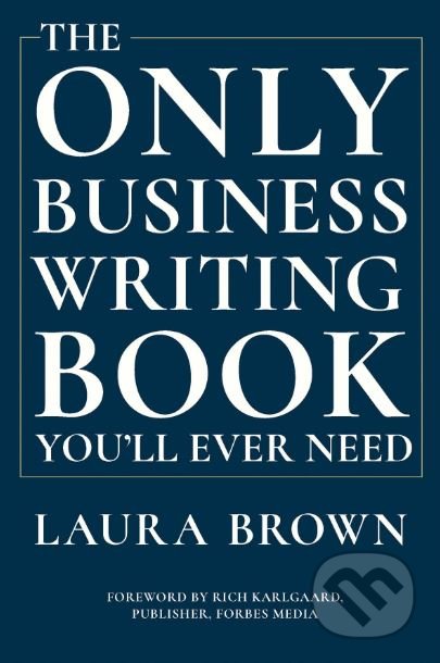 Kniha: The Only Business Writing Book You'll Ever Need (Laura Brown a Rich Karlgaard). W. W. Norton & Company, 2019 Kniha: The Only Business Writing Book You'll Ever Need (Laura Brown a Rich Karlgaard). W. W. Norton & Company, 2019