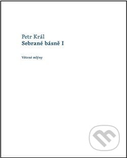 Sebrané básně I - Petr Král, Větrné mlýny, 2014