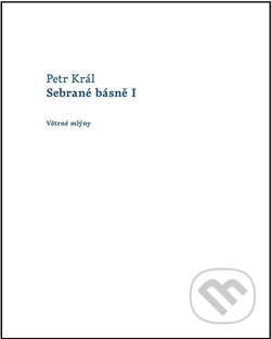 Kniha: Sebrané básně I (Petr Král). Větrné mlýny, 2014 Kniha: Sebrané básně I (Petr Král). Větrné mlýny, 2014