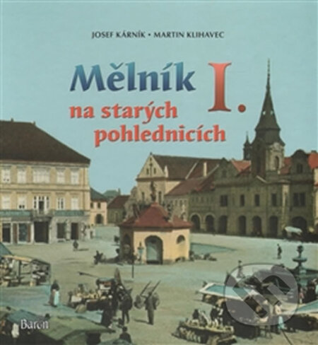 Kniha: Mělník na starých pohlednicích I. (Josef Kárník). Baron, 2016 Kniha: Mělník na starých pohlednicích I. (Josef Kárník). Baron, 2016
