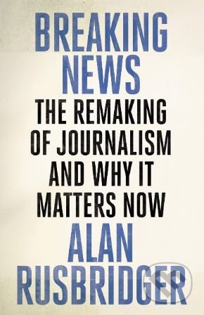 Kniha: Breaking News (Alan Rusbridger). Canongate Books, 2018 Kniha: Breaking News (Alan Rusbridger). Canongate Books, 2018