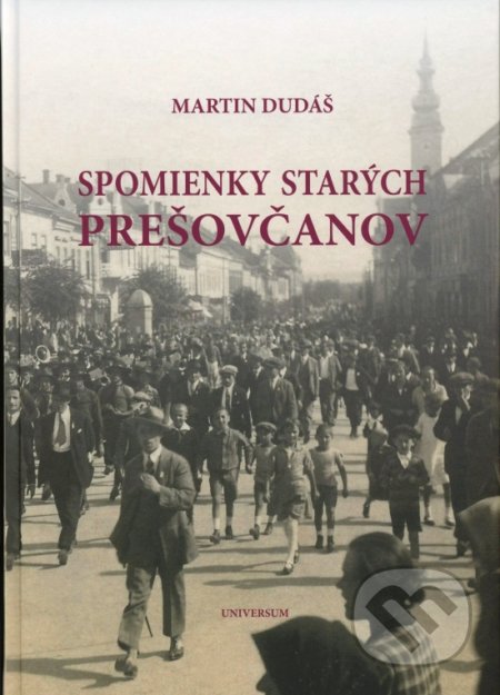 Kniha: Spomienky starých Prešovčanov (Martin Dudáš). Universum SK, 2018 Kniha: Spomienky starých Prešovčanov (Martin Dudáš). Universum SK, 2018