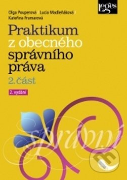 Kniha: Praktikum z obecného správního práva 2. část (Kateřina Frumarová, Lucia Madleňáková a Olga Pouperová). Leges, 2018 Kniha: Praktikum z obecného správního práva 2. část (Kateřina Frumarová, Lucia Madleňáková a Olga Pouperová). Leges, 2018