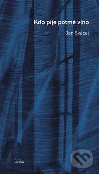 Kniha: Kdo pije potmě víno (Jan Skácel). Moba, 2019 Kniha: Kdo pije potmě víno (Jan Skácel). Moba, 2019