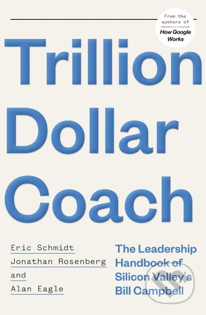 Kniha: Trillion Dollar Coach (Alan Eagle, Eric Schmidt a Jonathan Rosenberg). John Murray, 2019 Kniha: Trillion Dollar Coach (Alan Eagle, Eric Schmidt a Jonathan Rosenberg). John Murray, 2019