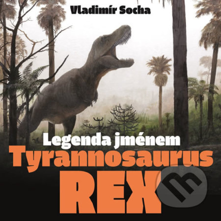 Kniha: Legenda jménem Tyrannosaurus rex (Vladimír Socha). Pavel Mervart, 2019 Kniha: Legenda jménem Tyrannosaurus rex (Vladimír Socha). Pavel Mervart, 2019