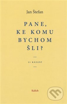 Kniha: Pane, ke komu bychom šli? (Jan Štefan). Kalich, 2018 Kniha: Pane, ke komu bychom šli? (Jan Štefan). Kalich, 2018