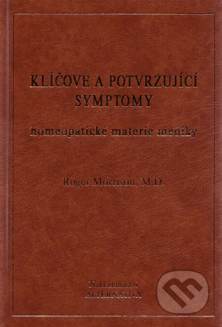 Kniha: Klíčové a potvrzující symptomy homeopatické materie mediky (Roger Morrison). Alternativa, 2001 Kniha: Klíčové a potvrzující symptomy homeopatické materie mediky (Roger Morrison). Alternativa, 2001