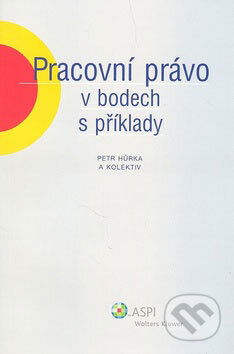 Kniha: Pracovní právo v bodech s příklady (Petr Hůrka a kolektív). ASPI, 2008 Kniha: Pracovní právo v bodech s příklady (Petr Hůrka a kolektív). ASPI, 2008