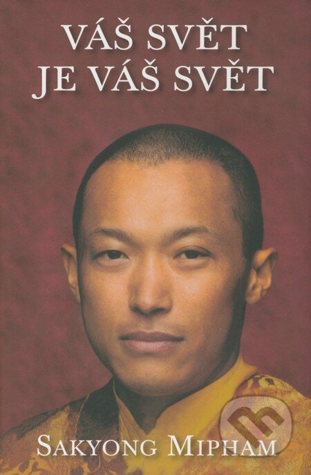 Kniha: Váš svět je váš svět (Sakyong Mipham). Pragma, 2008 Kniha: Váš svět je váš svět (Sakyong Mipham). Pragma, 2008