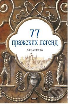 Kniha: 77 Пражских Легенд / 77 pražských legend (rusky) (Alena Ježková a Renáta Fučíková). Práh, 2011 Kniha: 77 Пражских Легенд / 77 pražských legend (rusky) (Alena Ježková a Renáta Fučíková). Práh, 2011