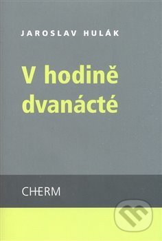 Kniha: V hodině dvanácté (Jaroslav Hulák). Cherm, 2008 Kniha: V hodině dvanácté (Jaroslav Hulák). Cherm, 2008