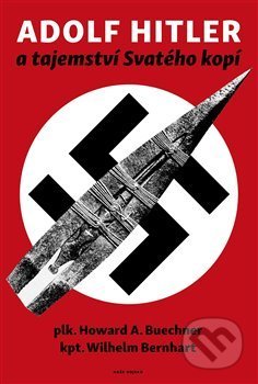 Kniha: Adolf Hitler a tajemství svatého kopí (Howard A. Buechner a Wilhelm Bernhart). Naše vojsko CZ, 2019 Kniha: Adolf Hitler a tajemství svatého kopí (Howard A. Buechner a Wilhelm Bernhart). Naše vojsko CZ, 2019