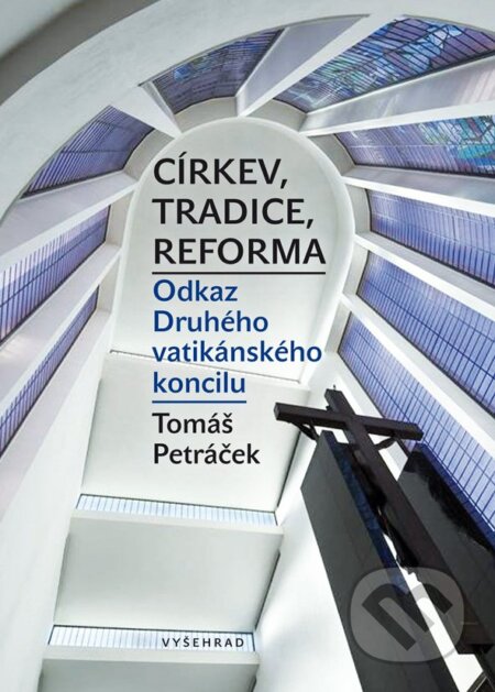 E-kniha: Církev, tradice, reforma / Odkaz Druhého vatikánského koncilu (Tomáš Petráček). Vyšehrad, 2017 E-kniha: Církev, tradice, reforma / Odkaz Druhého vatikánského koncilu (Tomáš Petráček). Vyšehrad, 2017