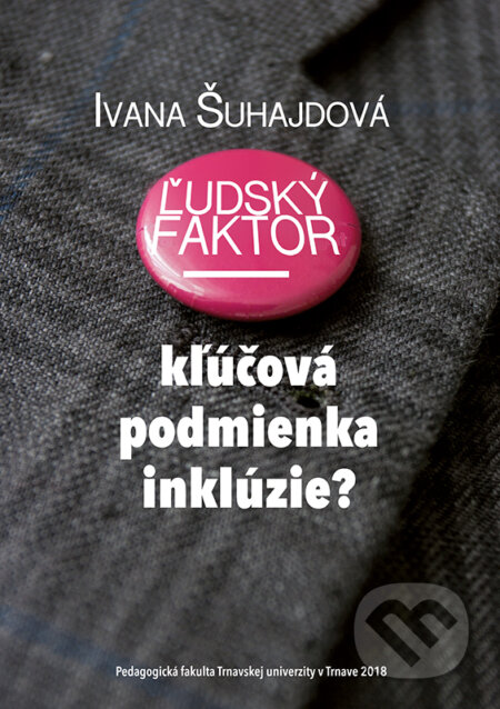 Kniha: Ľudský faktor - kľúčová podmienka inklúzie? (Ivana Šuhajdová). Typi Universitatis Tyrnaviensis, 2018 Kniha: Ľudský faktor - kľúčová podmienka inklúzie? (Ivana Šuhajdová). Typi Universitatis Tyrnaviensis, 2018