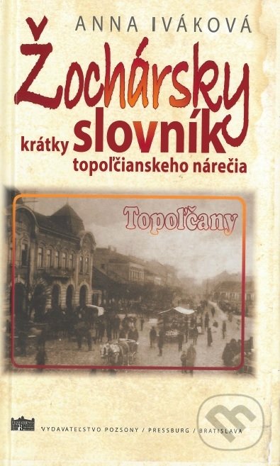 Kniha: Žochársky krátky slovník topoľčianskeho nárečia (Anna Iváková). Vydavateľstvo Pozsony/Pressburg/Bratislava, 2018 Kniha: Žochársky krátky slovník topoľčianskeho nárečia (Anna Iváková). Vydavateľstvo Pozsony/Pressburg/Bratislava, 2018