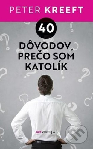 Kniha: 40 dôvodov, prečo som katolík (Peter Kreeft). Zachej, 2019 Kniha: 40 dôvodov, prečo som katolík (Peter Kreeft). Zachej, 2019