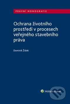 Kniha: Ochrana životního prostředí v procesech veřejného stavebního práva (Dominik Židek). Wolters Kluwer ČR, 2019 Kniha: Ochrana životního prostředí v procesech veřejného stavebního práva (Dominik Židek). Wolters Kluwer ČR, 2019
